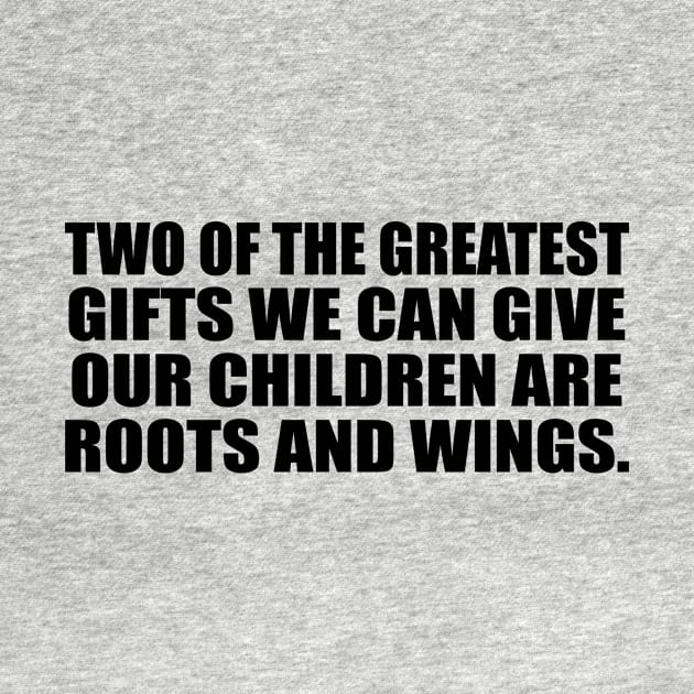 Two of the greatest gifts we can give our children are roots and wings by CRE4T1V1TY